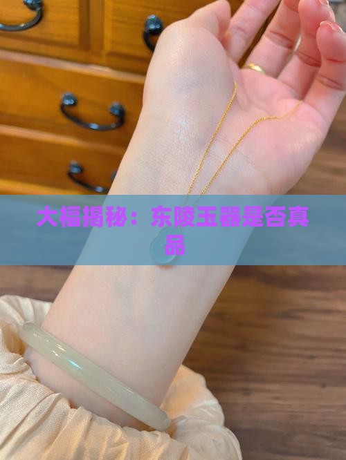 大福揭秘：东陵玉器是否真品
