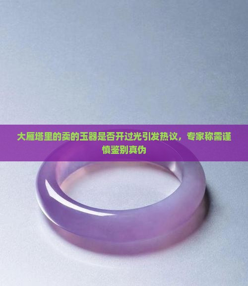 大雁塔里的卖的玉器是否开过光引发热议，专家称需谨慎鉴别真伪