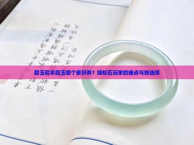 碧玉和羊脂玉哪个更好养？绿松石玩家的痛点与新选择