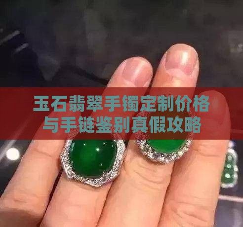 玉石翡翠手镯定制价格与手链鉴别真假攻略
