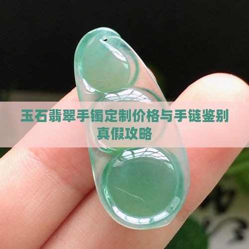 玉石翡翠手镯定制价格与手链鉴别真假攻略