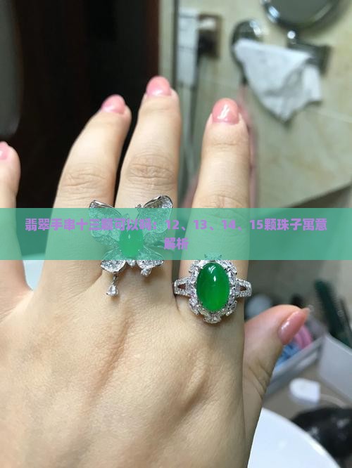 翡翠手串十三颗可以吗：12、13、14、15颗珠子寓意解析