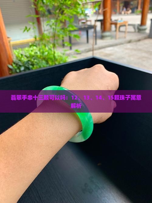 翡翠手串十三颗可以吗：12、13、14、15颗珠子寓意解析