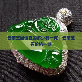 云南玉最便宜的多少钱一克，云南玉石价格一览