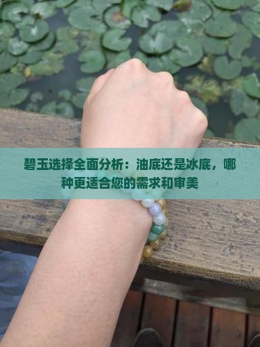 碧玉选择全面分析：油底还是冰底，哪种更适合您的需求和审美