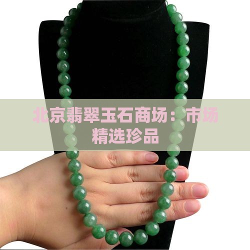 北京翡翠玉石商场：市场精选珍品