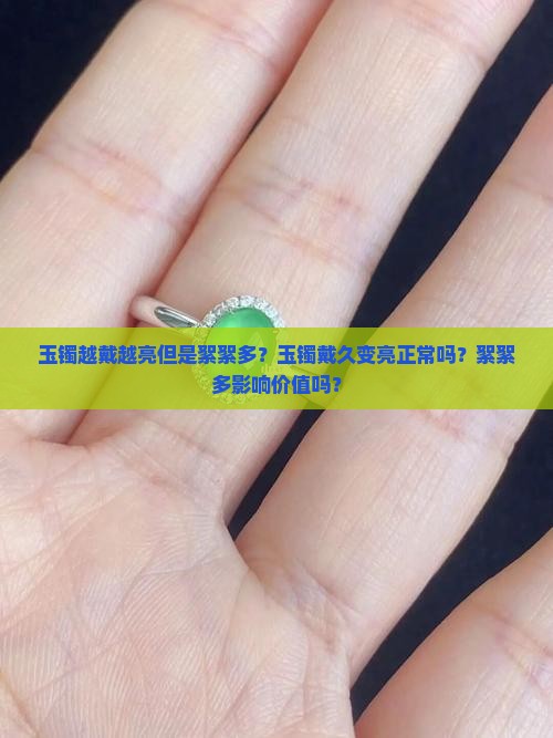 玉镯越戴越亮但是絮絮多？玉镯戴久变亮正常吗？絮絮多影响价值吗？