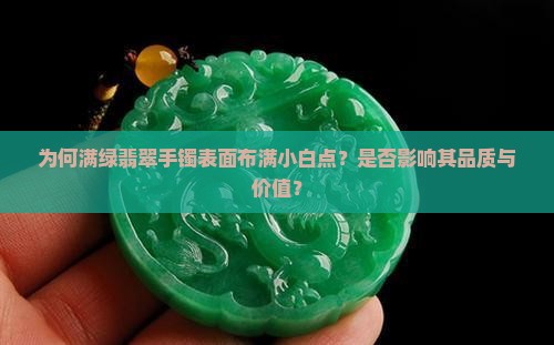 为何满绿翡翠手镯表面布满小白点？是否影响其品质与价值？