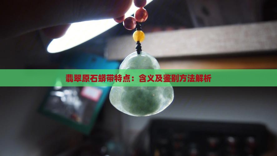 翡翠原石蟒带特点：含义及鉴别方法解析