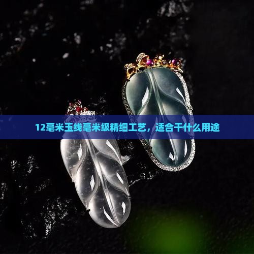 12毫米玉线毫米级精细工艺，适合干什么用途