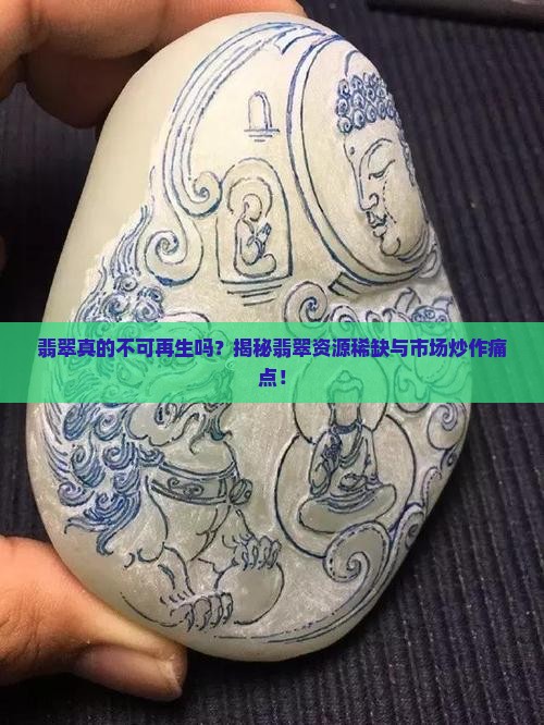 翡翠真的不可再生吗?揭秘翡翠资源稀缺与市场炒作痛点! 翡翠真的不可再生吗?揭秘翡翠资源稀缺与市场炒作痛点!