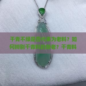 干青不绿是否代表为老料？如何辨别干青料的新老？干青料有哪些特征？