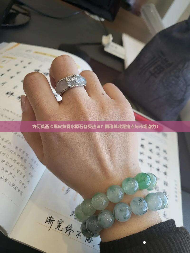 为何莫西沙黑皮黄雾水原石备受热议？揭秘其收藏痛点与市场潜力！