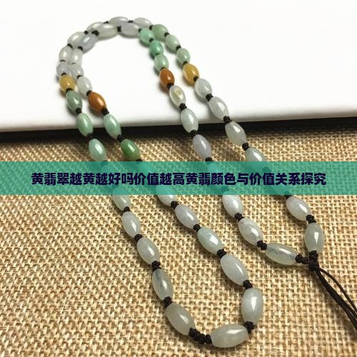 黄翡翠越黄越好吗价值越高黄翡颜色与价值关系探究