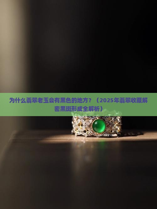 翡翠老玉为什么有黑色的地方