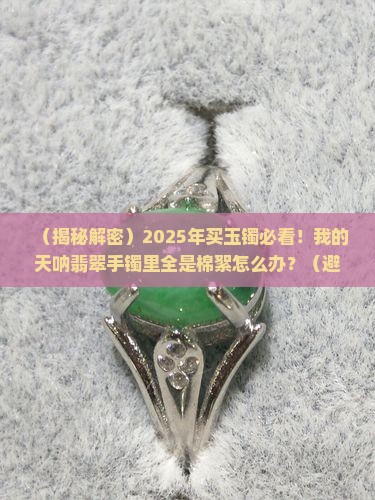 翡翠玉镯里面棉絮较多怎么回事