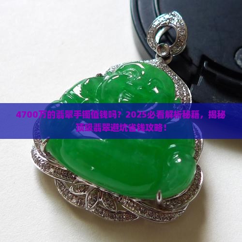 4700万的翡翠手镯值钱吗