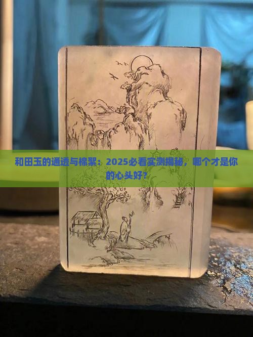和田玉是通透好还是棉絮好 和田玉是通透好还是棉絮好