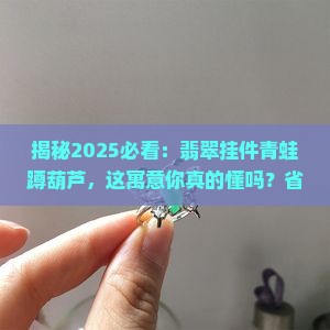 翡翠挂件青蛙蹲在葫芦上寓意