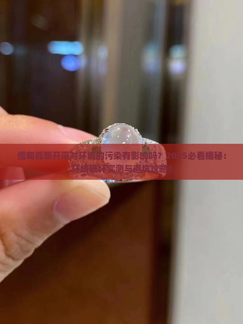 缅甸翡翠开采对环境的污染有影响吗
