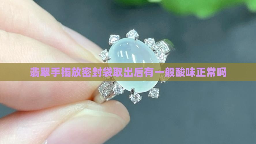 翡翠手镯放密封袋取出后有一般酸味正常吗