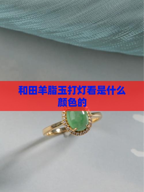 和田羊脂玉打灯看是什么颜色的