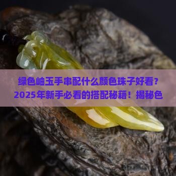 绿色岫玉手串配什么颜色珠子好看