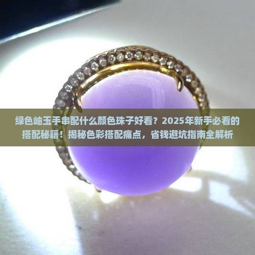 绿色岫玉手串配什么颜色珠子好看