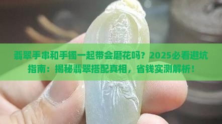 翡翠手串和手镯一起带会磨花吗 翡翠手串和手镯一起带会磨花吗