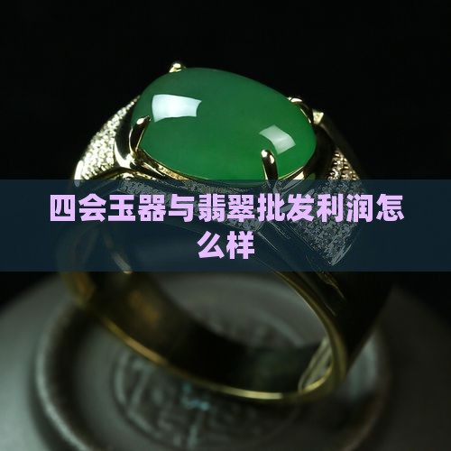 四会玉器批发利润怎么样