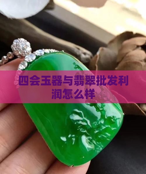四会玉器批发利润怎么样