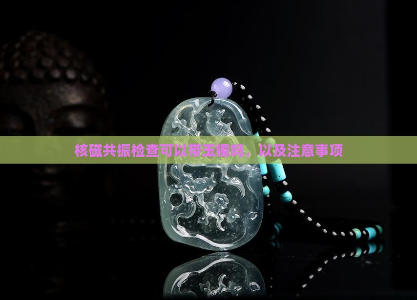 核磁共振检查可以带玉镯吗