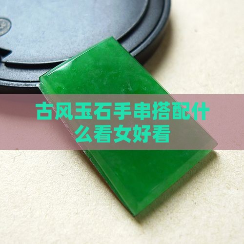 古风玉石手串搭配什么好看女