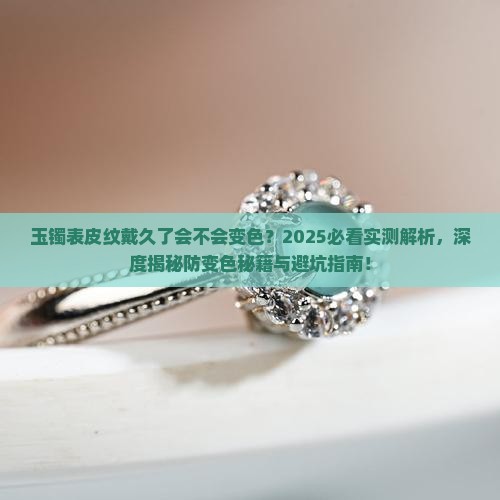 玉镯表皮纹戴久了会不会变色