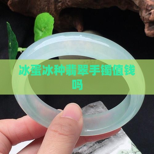 冰蛋翡翠手镯值钱吗 冰蛋翡翠手镯值钱吗