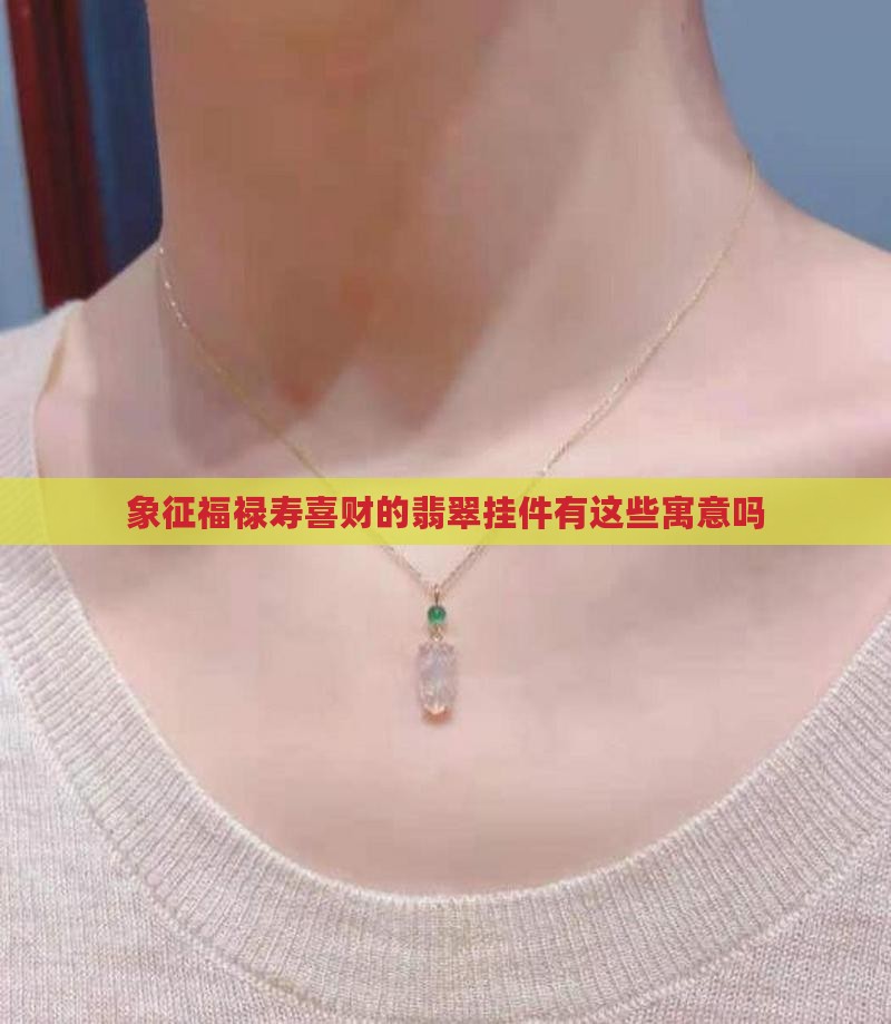 象征福禄寿喜财的翡翠挂件有这些寓意吗