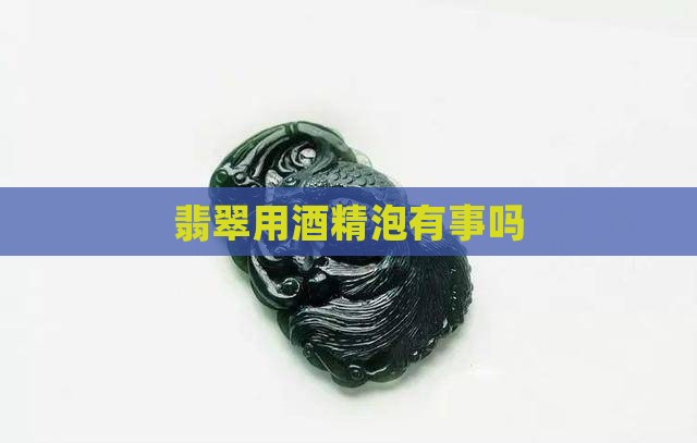 翡翠用酒精泡有事吗