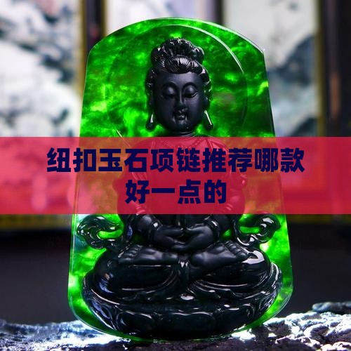 纽扣玉石项链推荐哪款好一点