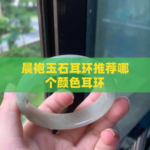 晨袍玉石耳环推荐哪个颜色