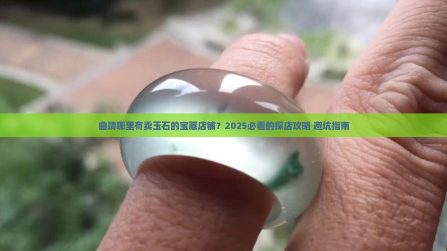 曲靖哪里有卖玉石店铺的地方 曲靖哪里有卖玉石店铺的地方