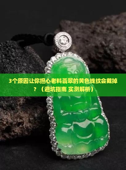老料翡翠的黄色线纹会戴掉吗