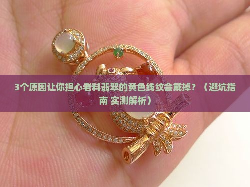 老料翡翠的黄色线纹会戴掉吗