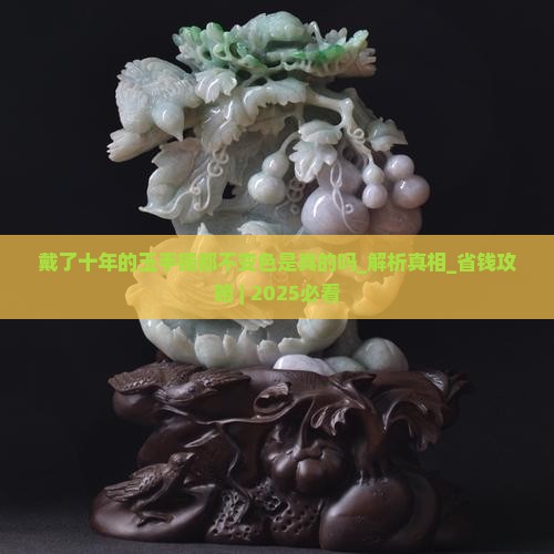 戴了十年的玉手镯都不变色是真的吗