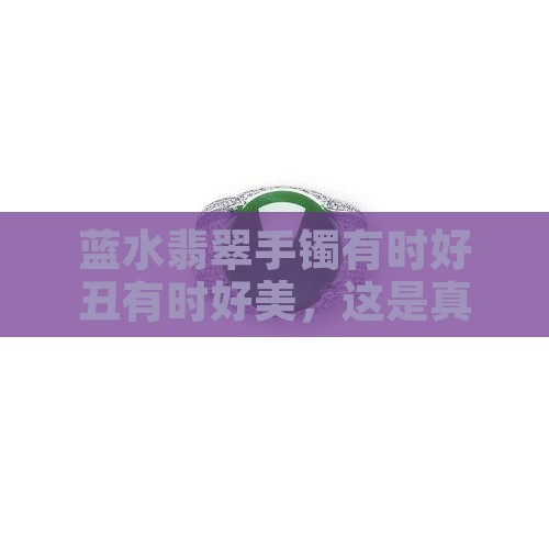 蓝水翡翠手镯有时好丑有时好美