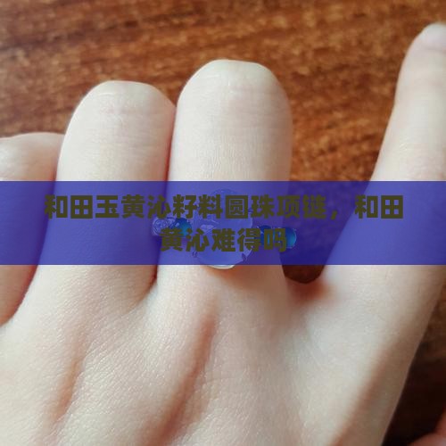 和田玉黄沁圆珠项链难得吗