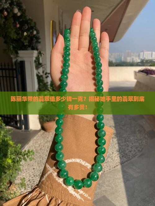 陈丽华带的翡翠价值多少钱一克