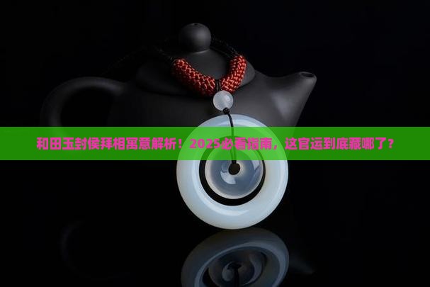 和田玉封侯拜相寓意