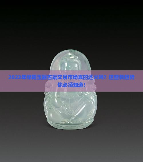 2023年绵阳玉器古玩交易市场