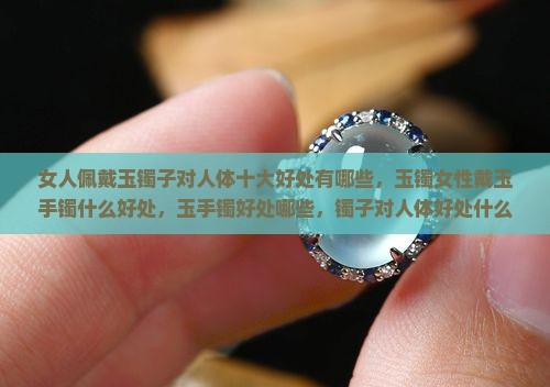 女人佩戴玉镯子对人体的十大好处有哪些