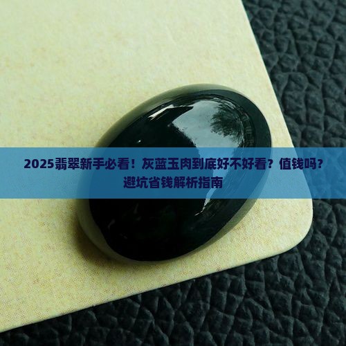 翡翠玉肉灰蓝好看吗值钱吗